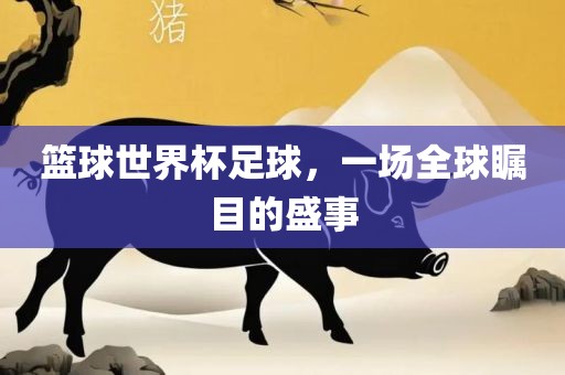 篮球世界杯足球，一场全球瞩目的盛事