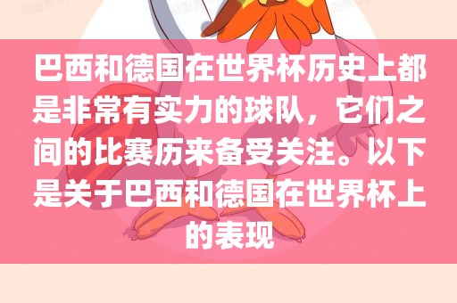 巴西和德国在世界杯历史上都是非常有实力的球队，它们之间的比赛历来备受关注。以下是关于巴西和德国在世界杯上的表现