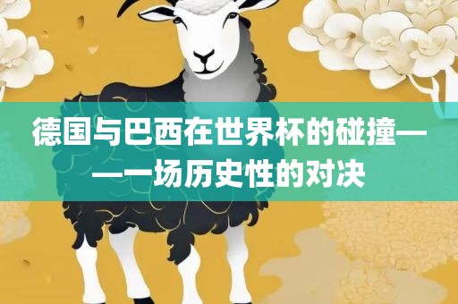 德国与巴西在世界杯的碰撞——一场历史性的对决