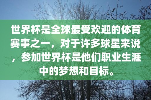 世界杯是全球最受欢迎的体育赛事之一，对于许多球星来说，参加世界杯是他们职业生涯中的梦想和目标。