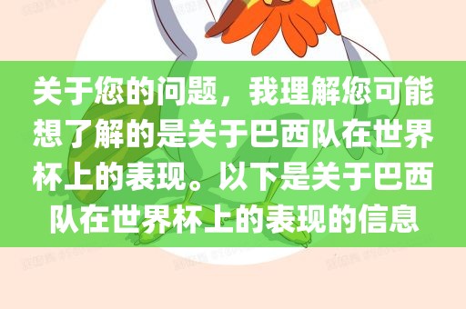 关于您的问题，我理解您可能想了解的是关于巴西队在世界杯上的表现。以下是关于巴西队在世界杯上的表现的信息