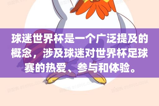 球迷世界杯是一个广泛提及的概念，涉及球迷对世界杯足球赛的热爱、参与和体验。