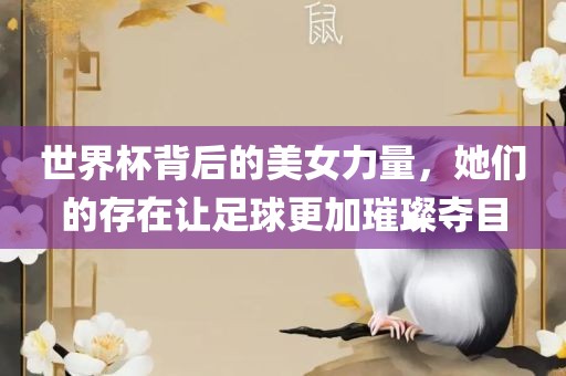 世界杯背后的美女力量，她们的存在让足球更加璀璨夺目