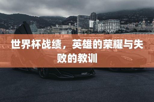世界杯战绩，英雄的荣耀与失败的教训