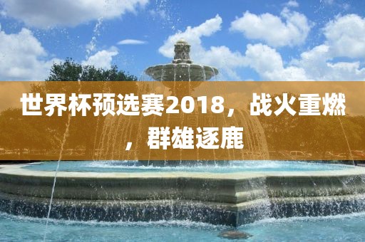 世界杯预选赛2018，战火重燃，群雄逐鹿