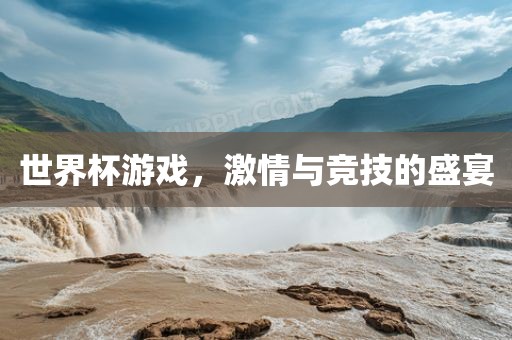 世界杯游戏，激情与竞技的盛宴
