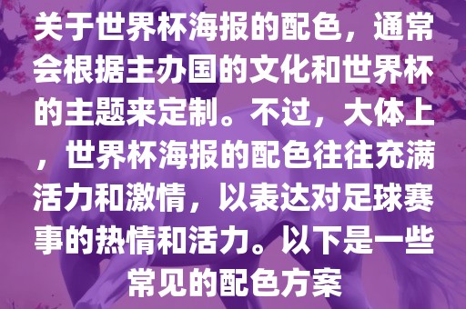 关于世界杯海报的配色，通常会根据主办国的文化和世界杯的主题来定制。不过，大体上，世界杯海报的配色往往充满活力和激情，以表达对足球赛事的热情和活力。以下是一些常见的配色方案洛阳市法福文化传播有限公司