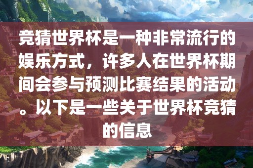 竞猜世界杯是一种非常流行的娱乐方式，许多人在世界杯期间会参与预测比赛结果的活动。以下是一些关于世界杯竞猜的信息