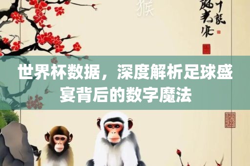 世界杯数据，深度解析足球盛宴背后的数字魔法