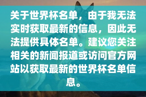 关于世界杯名单，由于我无法实时获取最新的信息，因此无法提供具体名单。建议您关注相关的新闻报道或访问官方网站以获取最新的世界杯名单信息。