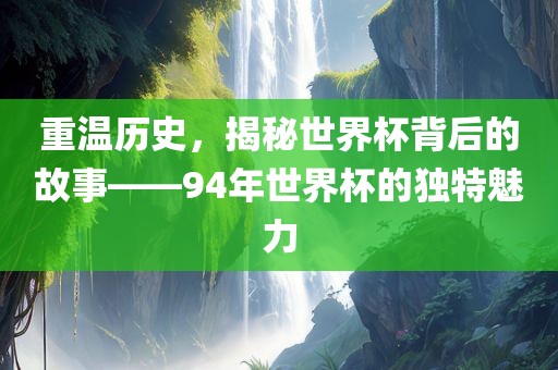重温历史，揭秘世界杯背后的故事——94年世界杯的独特魅力