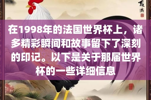 在1998年的法国世界杯上，诸多精彩瞬间和故事留下了深刻的印记。以下是关于那届世界杯的一些详细信息