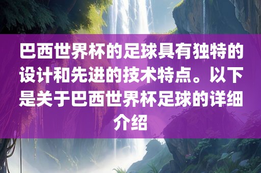 巴西世界杯的足球具有独特的设计和先进的技术特点。以下是关于巴西世界杯足球的详细介绍