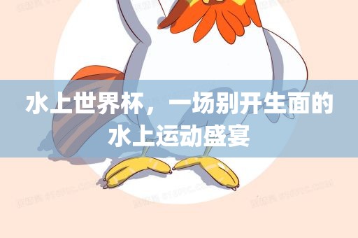 水上世界杯，一场别开生面的水上运动盛宴