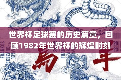 世界杯足球赛的历史篇章，回顾1982年世界杯的辉煌时刻