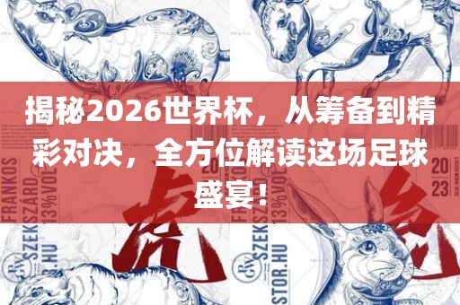 揭秘2026世界杯，从筹备到精彩对决，全方位解读这场足球盛宴！