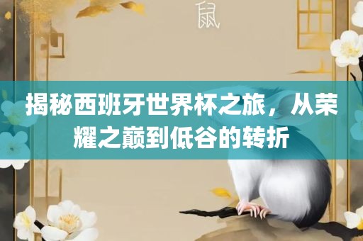 揭秘西班牙世界杯之旅，从荣耀之巅到低谷的转折