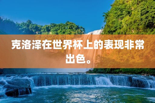 克洛泽在世界杯上的表现非常出色。