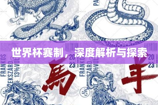 世界杯赛制，深度解析与探索