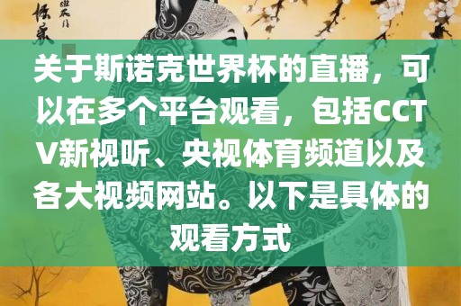 关于斯诺克世界杯的直播，可以在多个平台观看，包括CCTV新视听、央视体育频道以及各大视频网站。以下是具体的观看方式