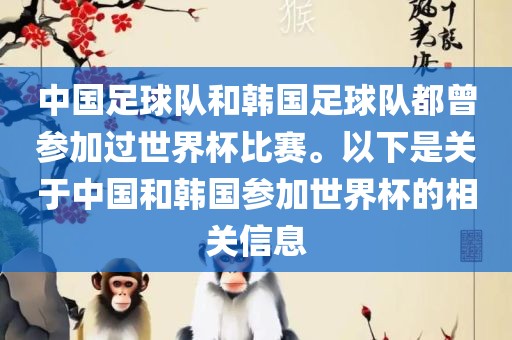 中国足球队和韩国足球队都曾参加过世界杯比赛。以下是关于中国和韩国参加世界杯的相关信息
