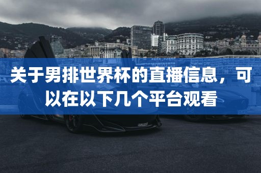 关于男排世界杯的直播信息，可以在以下几个平台观看