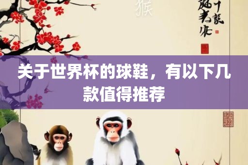 关于世界杯的球鞋，有以下几款值得推荐