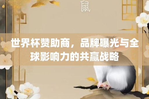 世界杯赞助商，品牌曝光与全球影响力的共赢战略