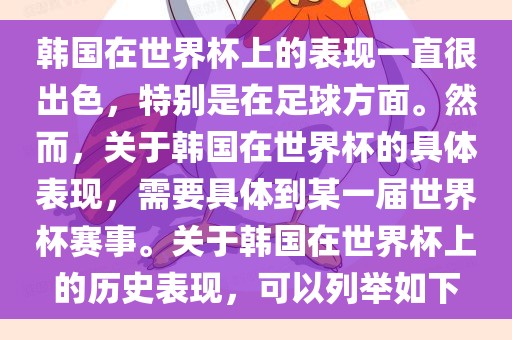 韩国在世界杯上的表现一直很出色，特别是在足球方面。然而，关于韩国在世界杯的具体表现，需要具体到某一届世界杯赛事。关于韩国在世界杯上的历史表现，可以列举如下