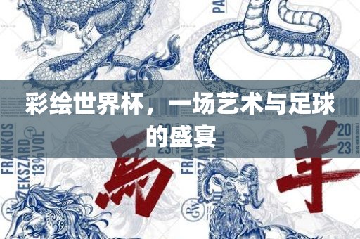 彩绘世界杯，一场艺术与足球的盛宴