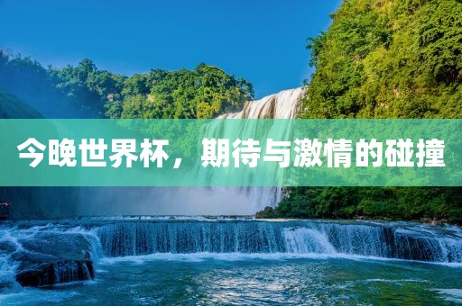 今晚世界杯，期待与激情的碰撞