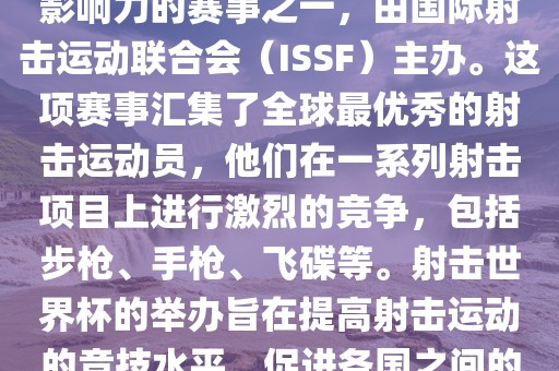 射击世界杯是射击运动中最具影响力的赛事之一，由国际射击运动联合会（ISSF）主办。这项赛事汇集了全球最优秀的射击运动员，他们在一系列射击项目上进行激烈的竞争，包括步枪、手枪、飞碟等。射击世界杯的举办旨在提高射击运动的竞技水平，促进各国之间的交流与合作。洛阳市法福文化传播有限公司