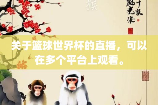 关于篮球世界杯的直播，可以在多个平台上观看。