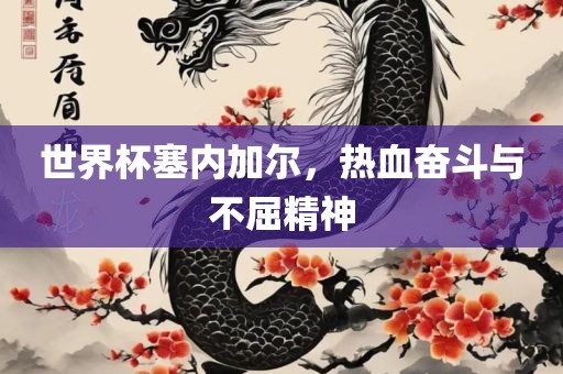 世界杯塞内加尔，热血奋斗与不屈精神