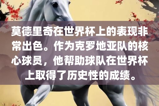 莫德里奇在世界杯上的表现非常出色。作为克罗地亚队的核心球员，他帮助球队在世界杯上取得了历史性的成绩。