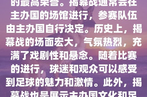 世界杯揭幕战指的是世界杯足球赛的开幕式比赛。这是每届世界杯的开场赛事，具有重大的象征意义，代表着全球足球的最高荣誉。揭幕战通常会在主办国的场馆进行，参赛队伍由主办国自行决定。历史上，揭幕战的场面宏大，气氛热烈，充满了戏剧性和悬念。随着比赛的进行，球迷和观众可以感受到足球的魅力和激情。此外，揭幕战也是展示主办国文化和足球风格的重要舞台。总之，世界杯揭幕战是每届世界杯的重要组成部分，代表着全球足球的盛事。