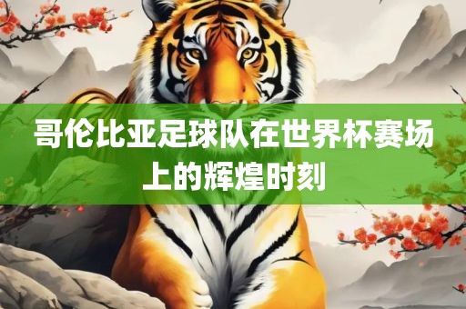 哥伦比亚足球队在世界杯赛场上的辉煌时刻