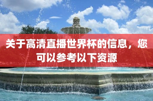 关于高清直播世界杯的信息，您可以参考以下资源