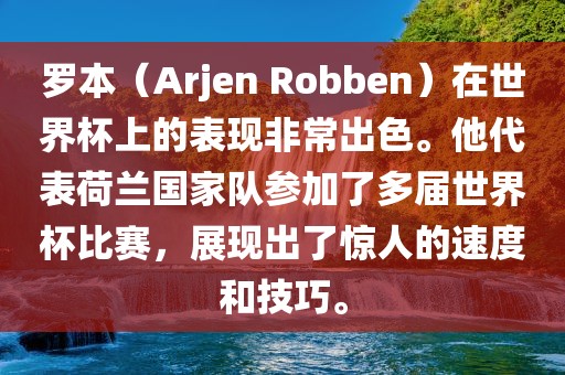 罗本（Arjen Robben）在世界杯上的表现非常出色。他代表荷兰国家队参加了多届世界杯比赛，展现出了惊人的速度和技巧。洛阳市法福文化传播有限公司