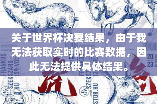 关于世界杯决赛结果，由于我无法获取实时的比赛数据，因此无法提供具体结果。