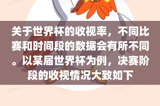 关于世界杯的收视率，不同比赛和时间段的数据会有所不同。以某届世界杯为例，决赛阶段的收视情况大致如下