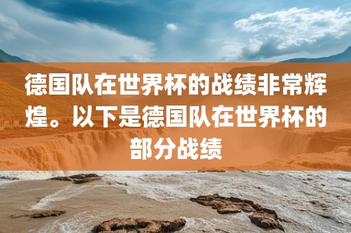 德国队在世界杯的战绩非常辉煌。以下是德国队在世界杯的部分战绩