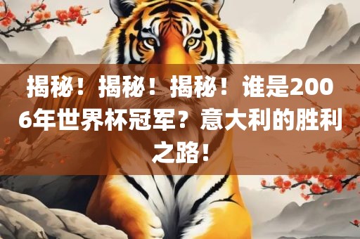 揭秘！揭秘！揭秘！谁是2006年世界杯冠军？意大利的胜利之路！