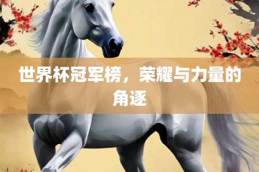 世界杯冠军榜，荣耀与力量的角逐