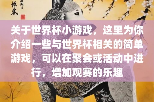 关于世界杯小游戏，这里为你介绍一些与世界杯相关的简单游戏，可以在聚会或活动中进行，增加观赛的乐趣