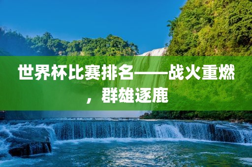 世界杯比赛排名——战火重燃，群雄逐鹿
