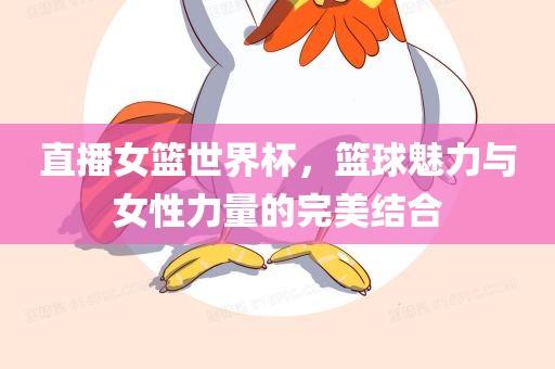 直播女篮世界杯，篮球魅力与女性力量的完美结合
