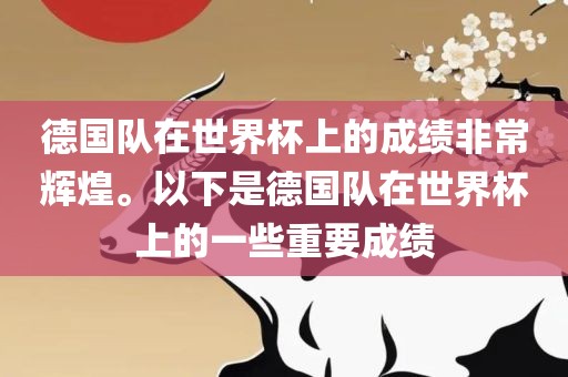 德国队在世界杯上的成绩非常辉煌。以下是德国队在世界杯上的一些重要成绩