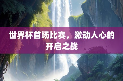世界杯首场比赛，激动人心的开启之战