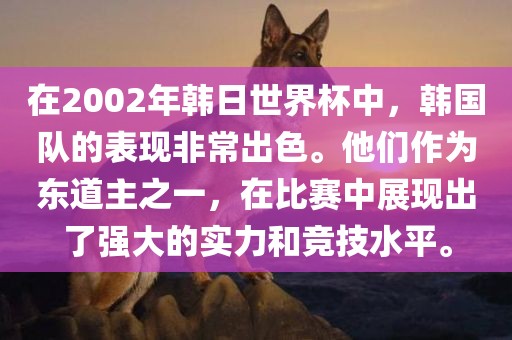 在2002年韩日世界杯中，韩国队的表现非常出色。他们作为东道主之一，在比赛中展现出了强大的实力和竞技水平。